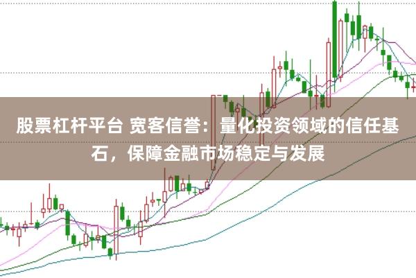 股票杠杆平台 宽客信誉：量化投资领域的信任基石，保障金融市场稳定与发展