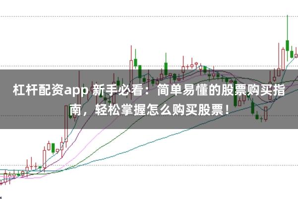 杠杆配资app 新手必看：简单易懂的股票购买指南，轻松掌握怎么购买股票！