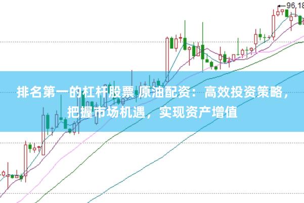排名第一的杠杆股票 原油配资：高效投资策略，把握市场机遇，实现资产增值