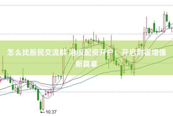 怎么找股民交流群 港股配资开户：开启财富增值新篇章