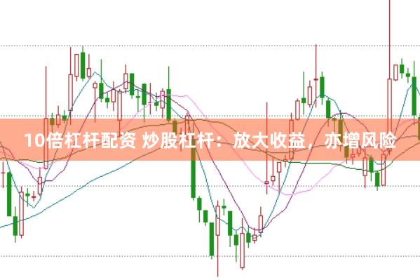 10倍杠杆配资 炒股杠杆：放大收益，亦增风险