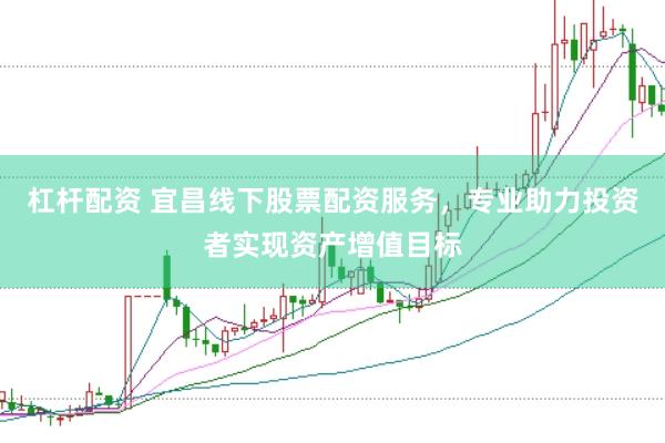 杠杆配资 宜昌线下股票配资服务，专业助力投资者实现资产增值目标