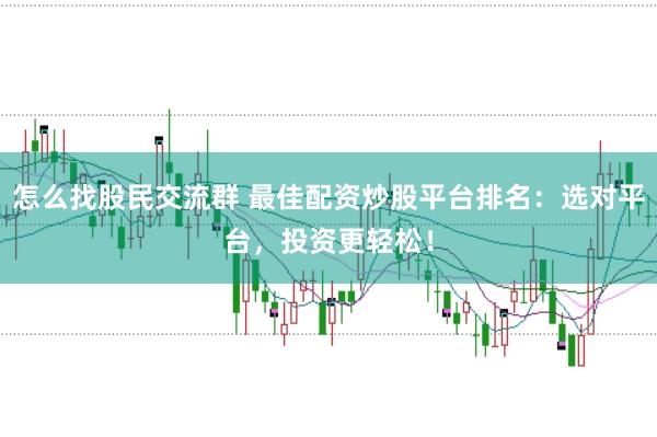怎么找股民交流群 最佳配资炒股平台排名：选对平台，投资更轻松！