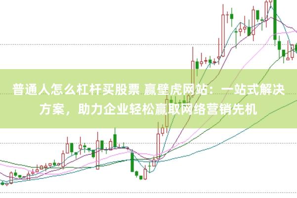 普通人怎么杠杆买股票 赢壁虎网站：一站式解决方案，助力企业轻松赢取网络营销先机