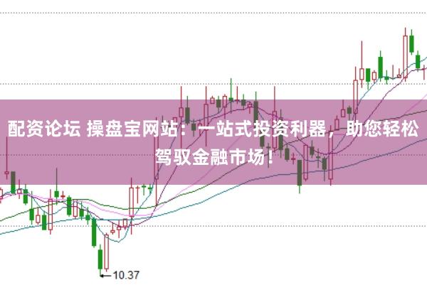 配资论坛 操盘宝网站：一站式投资利器，助您轻松驾驭金融市场！