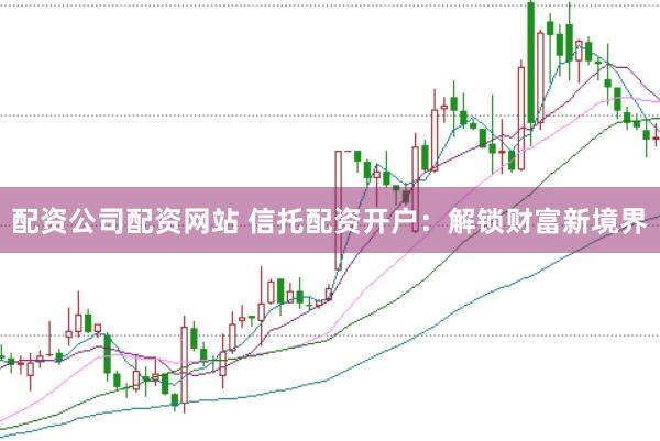 配资公司配资网站 信托配资开户：解锁财富新境界