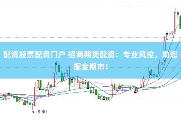 配资股票配资门户 招商期货配资：专业风控，助您掘金期市！