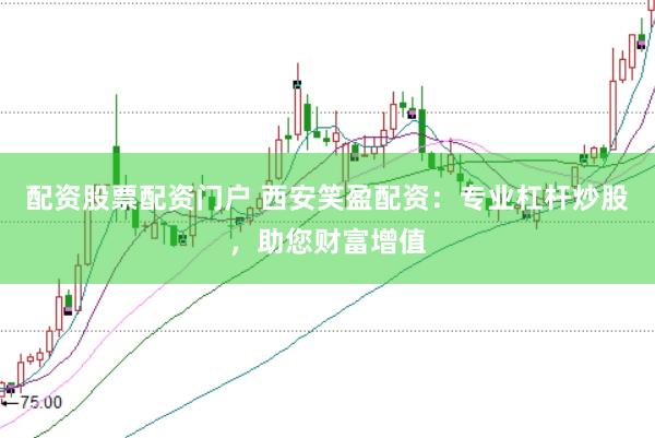 配资股票配资门户 西安笑盈配资：专业杠杆炒股，助您财富增值