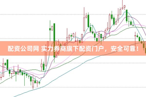 配资公司网 实力券商旗下配资门户，安全可靠！
