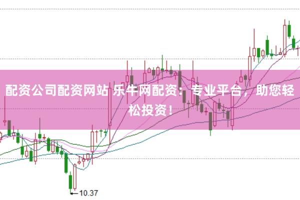 配资公司配资网站 乐牛网配资：专业平台，助您轻松投资！