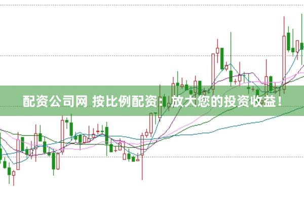 配资公司网 按比例配资：放大您的投资收益！