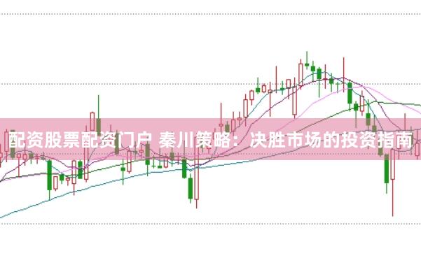 配资股票配资门户 秦川策略：决胜市场的投资指南