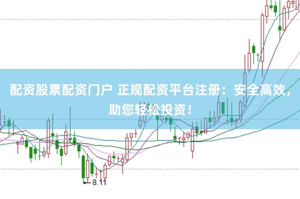 配资股票配资门户 正规配资平台注册：安全高效，助您轻松投资！