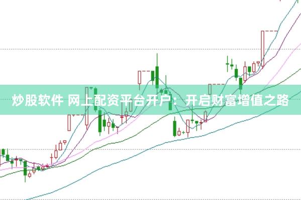 炒股软件 网上配资平台开户：开启财富增值之路