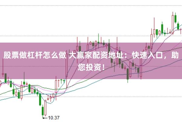 股票做杠杆怎么做 大赢家配资地址：快速入口，助您投资！