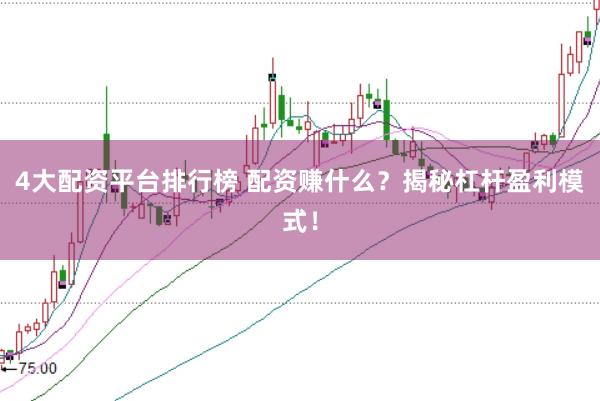 4大配资平台排行榜 配资赚什么？揭秘杠杆盈利模式！