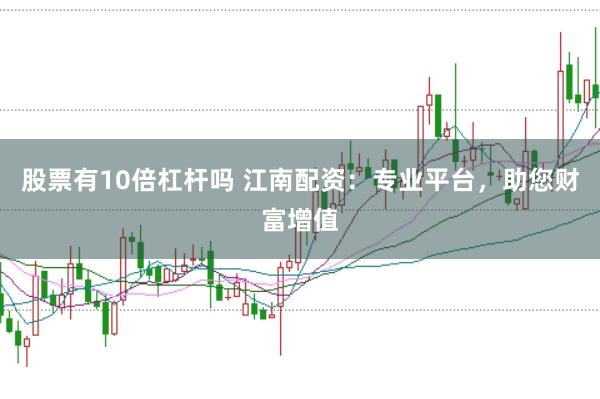 股票有10倍杠杆吗 江南配资：专业平台，助您财富增值