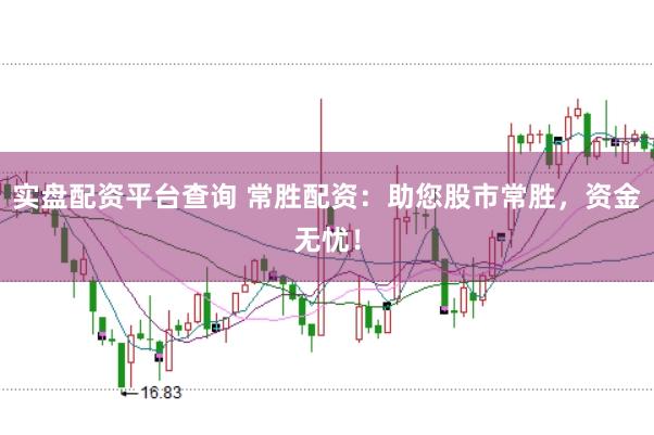 实盘配资平台查询 常胜配资：助您股市常胜，资金无忧！