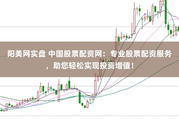 阳美网实盘 中国股票配资网：专业股票配资服务，助您轻松实现投资增值！