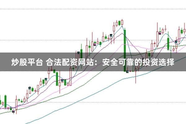 炒股平台 合法配资网站：安全可靠的投资选择