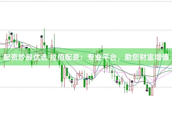 配资炒股优选 拉佰配资：专业平台，助您财富增值