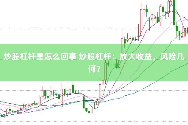 炒股杠杆是怎么回事 炒股杠杆：放大收益，风险几何？
