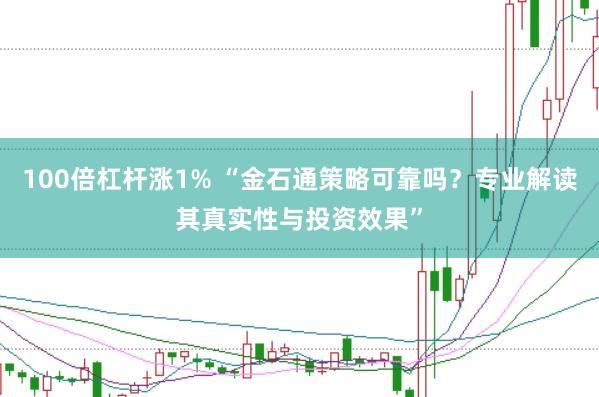 100倍杠杆涨1% “金石通策略可靠吗？专业解读其真实性与投资效果”