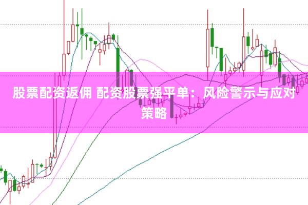 股票配资返佣 配资股票强平单：风险警示与应对策略