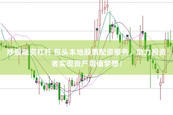炒股融资杠杆 包头本地股票配资服务，助力投资者实现资产增值梦想！