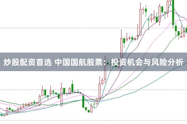 炒股配资首选 中国国航股票：投资机会与风险分析