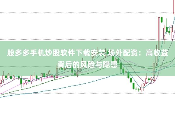 股多多手机炒股软件下载安装 场外配资：高收益背后的风险与隐患