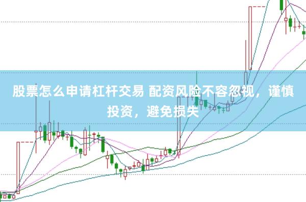 股票怎么申请杠杆交易 配资风险不容忽视，谨慎投资，避免损失
