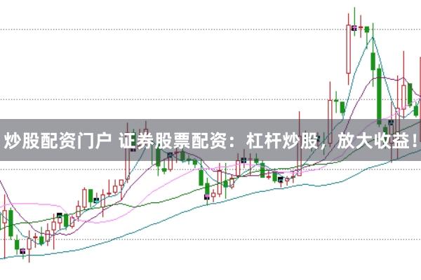 炒股配资门户 证券股票配资：杠杆炒股，放大收益！