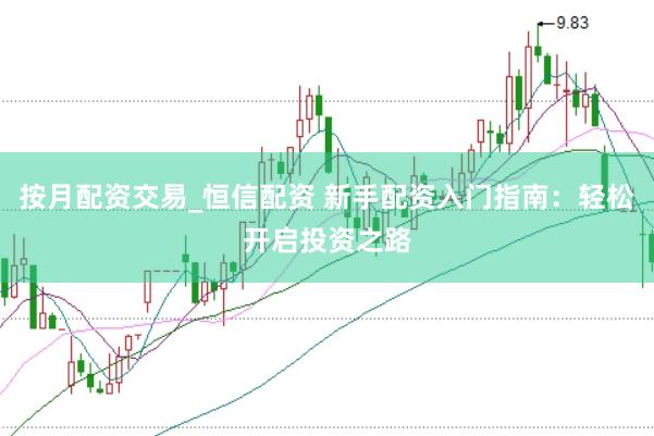 按月配资交易_恒信配资 新手配资入门指南：轻松开启投资之路