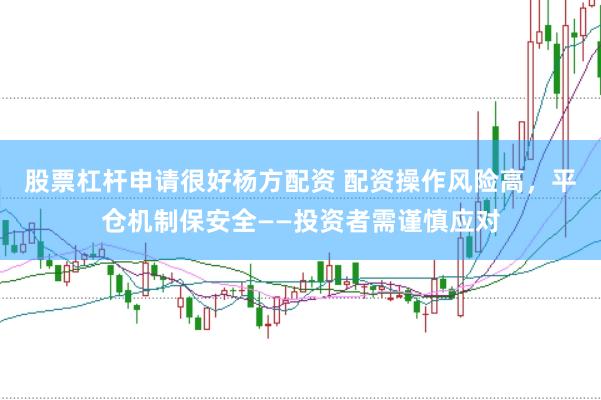 股票杠杆申请很好杨方配资 配资操作风险高，平仓机制保安全——投资者需谨慎应对