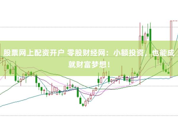 股票网上配资开户 零股财经网：小额投资，也能成就财富梦想！