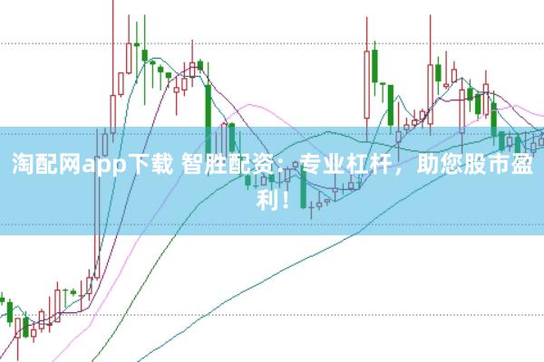 淘配网app下载 智胜配资：专业杠杆，助您股市盈利！