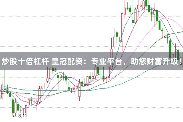炒股十倍杠杆 皇冠配资：专业平台，助您财富升级！