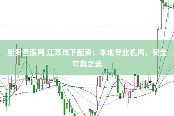 配资查股网 江苏线下配资：本地专业机构，安全可靠之选