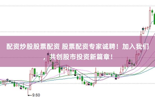 配资炒股股票配资 股票配资专家诚聘！加入我们，共创股市投资新篇章！