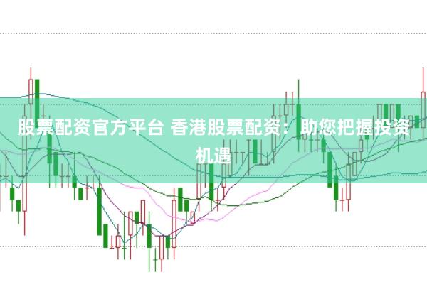 股票配资官方平台 香港股票配资：助您把握投资机遇