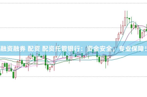 融资融券 配资 配资托管银行：资金安全，专业保障！