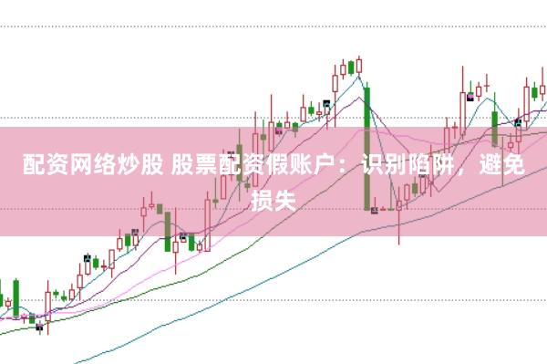 配资网络炒股 股票配资假账户：识别陷阱，避免损失