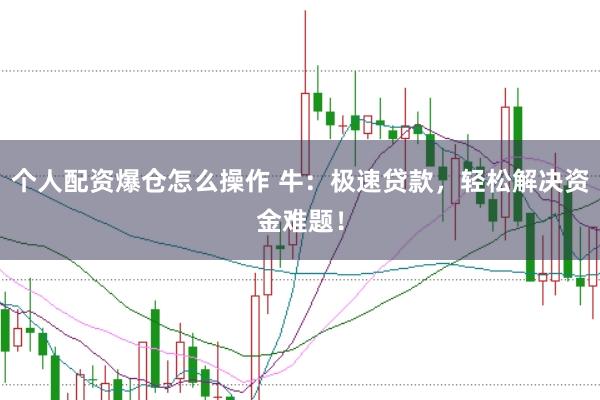 个人配资爆仓怎么操作 牛：极速贷款，轻松解决资金难题！