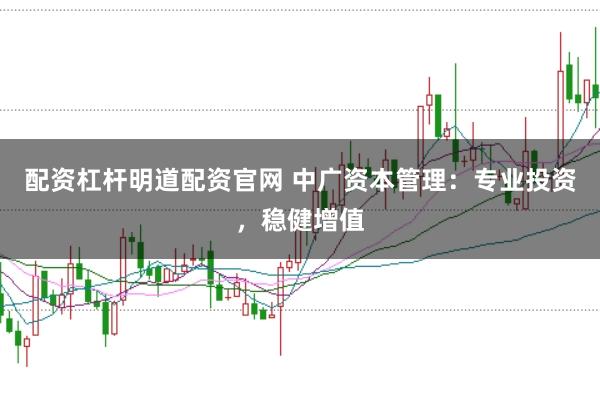 配资杠杆明道配资官网 中广资本管理：专业投资，稳健增值