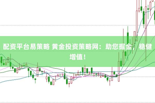 配资平台易策略 黄金投资策略网：助您掘金，稳健增值！
