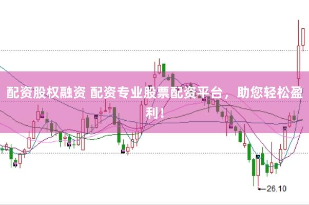 配资股权融资 配资专业股票配资平台，助您轻松盈利！