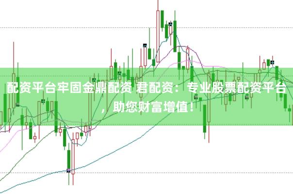 配资平台牢固金鼎配资 君配资：专业股票配资平台，助您财富增值！