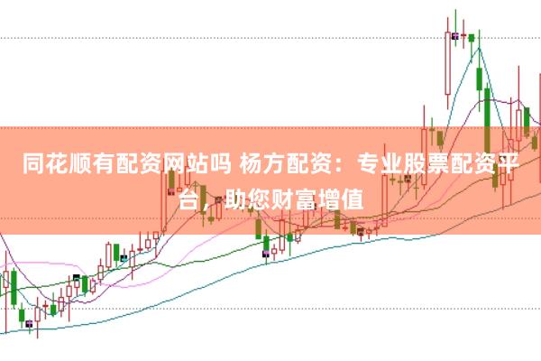 同花顺有配资网站吗 杨方配资：专业股票配资平台，助您财富增值