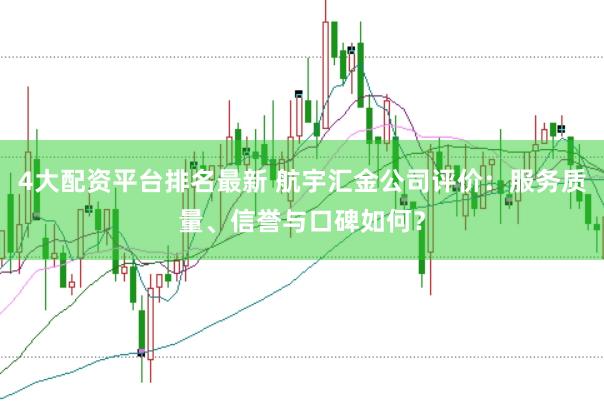 4大配资平台排名最新 航宇汇金公司评价：服务质量、信誉与口碑如何？